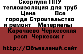 Скорлупа ППУ теплоизоляция для труб  › Цена ­ 233 - Все города Строительство и ремонт » Материалы   . Карачаево-Черкесская респ.,Черкесск г.